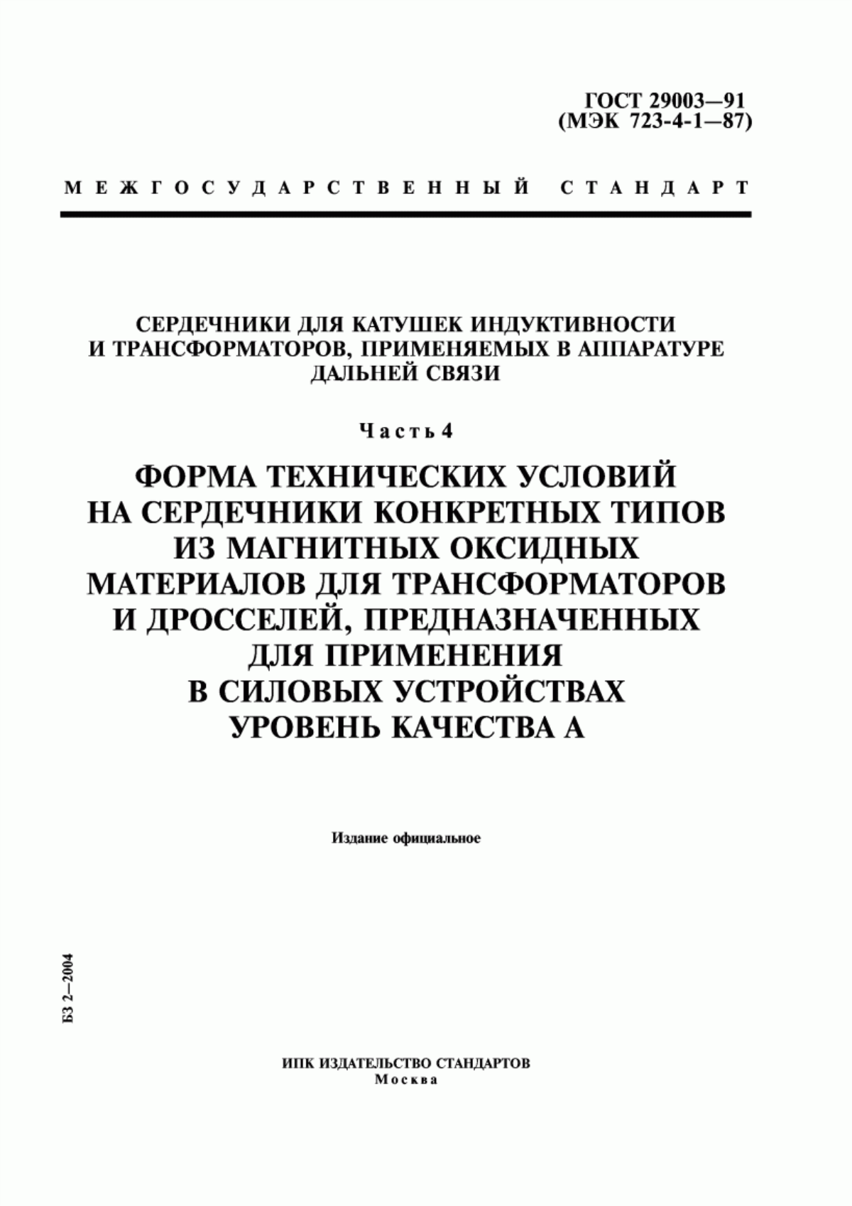 ГОСТ 29003-91 Сердечники для катушек индуктивности и трансформаторов, применяемых в аппаратуре дальней связи. Часть 4. Форма технических условий на сердечники конкретных типов из магнитных оксидных материалов для трансформаторов и дросселей, предназначенных для применения в силовых устройствах. Уровень качества А