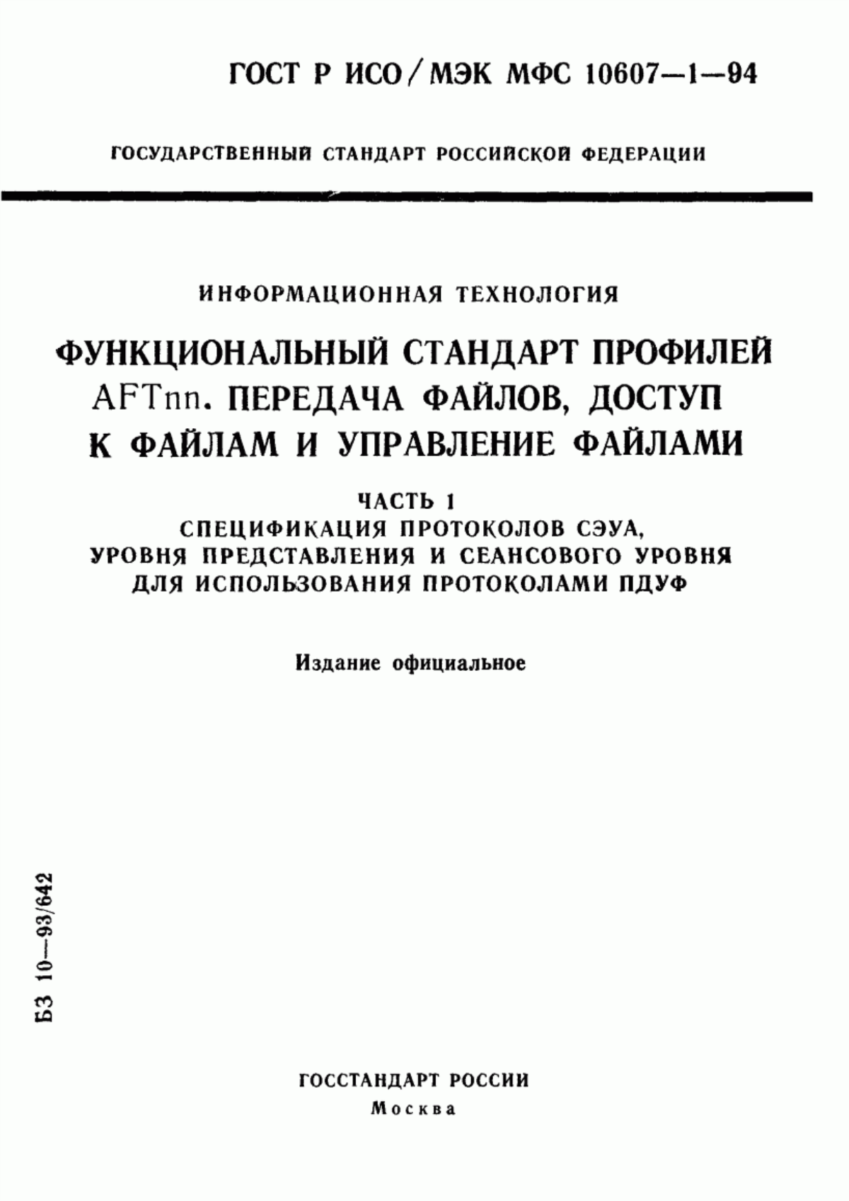 ГОСТ Р ИСО/МЭК МФС 10607-1-94 Информационная технология. Функциональный стандарт профилей АFТnn. Передача файлов, доступ к файлам и управление файлами. Часть 1. Спецификация протоколов СЭУА, уровня представления и сеансового уровня для использования протоколами ПДУФ