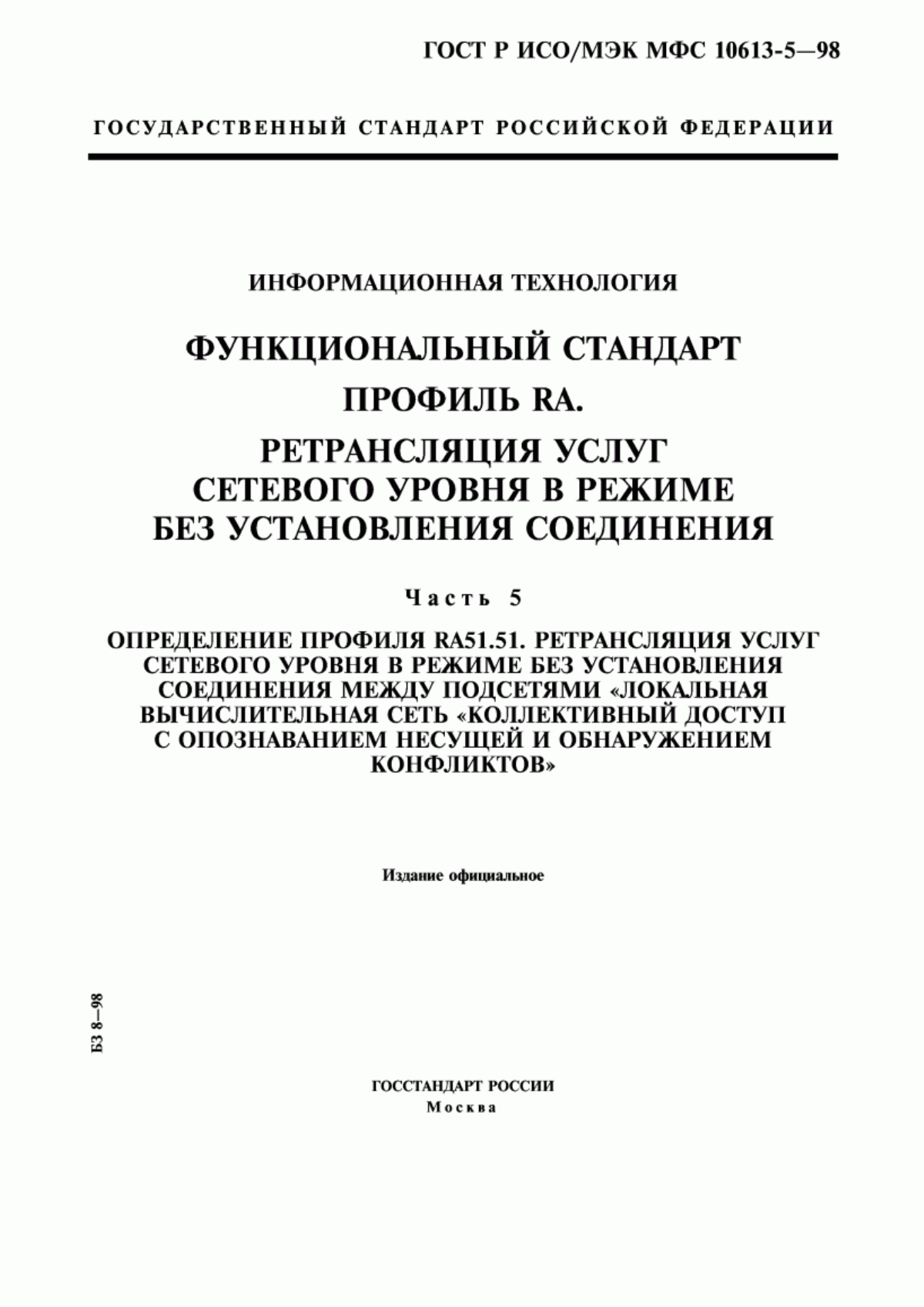 ГОСТ Р ИСО/МЭК МФС 10613-5-98 Информационная технология. Функциональный стандарт. Профиль RA. Ретрансляция услуг сетевого уровня в режиме без установления соединения. Часть 5. Определение профиля RA51.51. Ретрансляция услуг сетевого уровня в режиме без установления соединения между подсетями "локальная вычислительная сеть "коллективный доступ с опознаванием несущей и обнаружением конфликтов"