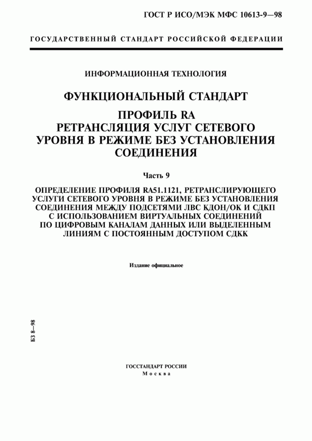 ГОСТ Р ИСО/МЭК МФС 10613-9-98 Информационная технология. Функциональный стандарт. Профиль RA. Ретрансляция услуг сетевого уровня в режиме без установления соединения. Часть 9. Определение профиля RA51.1121, ретранслирующего услуги сетевого уровня в режиме без установления соединения между подсетями ЛВС КДОН/ОК и СДКП с использованием виртуальных соединений по цифровым каналам данных или выделенным линиям с постоянным доступом СДКК